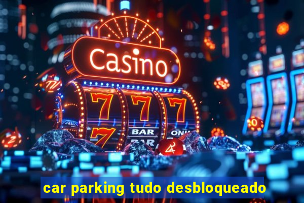 car parking tudo desbloqueado